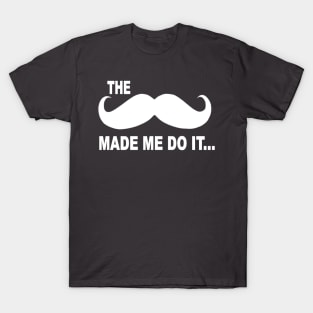 The mustache made me do it T-Shirt